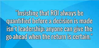 What’s the ROI? Wrong Question!